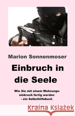 Einbruch in die Seele: Wie Sie mit einem Wohnungseinbruch fertig werden Marion Sonnenmoser 9781512259780 Createspace Independent Publishing Platform - książka