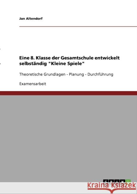 Eine 8. Klasse der Gesamtschule entwickelt selbständig Kleine Spiele: Theoretische Grundlagen - Planung - Durchführung Altendorf, Jan 9783638705677 Grin Verlag - książka