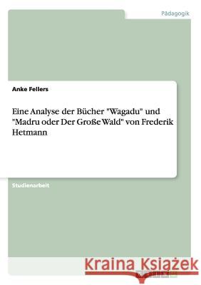 Eine Analyse der Bücher Wagadu und Madru oder Der Große Wald von Frederik Hetmann Fellers, Anke 9783638694377 Grin Verlag - książka