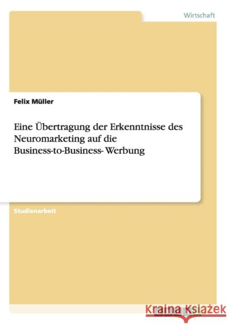 Eine Übertragung der Erkenntnisse des Neuromarketing auf die Business-to-Business- Werbung Müller, Felix 9783656189152 Grin Verlag - książka