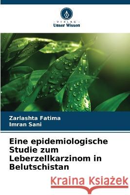 Eine epidemiologische Studie zum Leberzellkarzinom in Belutschistan Zarlashta Fatima, Imran Sani 9786205389119 Verlag Unser Wissen - książka