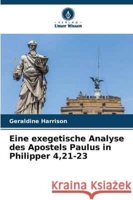 Eine exegetische Analyse des Apostels Paulus in Philipper 4,21-23 Harrison, Geraldine 9786208921606 Verlag Unser Wissen - książka