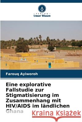 Eine explorative Fallstudie zur Stigmatisierung im Zusammenhang mit HIV/AIDS im ländlichen Ghana Ayiworoh, Farouq 9786208699147 Verlag Unser Wissen - książka