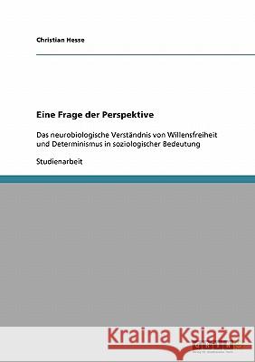 Eine Frage der Perspektive: Das neurobiologische Verständnis von Willensfreiheit und Determinismus in soziologischer Bedeutung Hesse, Christian 9783638674010 Grin Verlag - książka