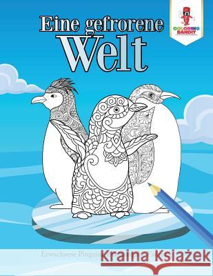 Eine gefrorene Welt: Erwachsene Pinguine Buchausgabe Färbung Coloring Bandit 9780228214441 Not Avail - książka