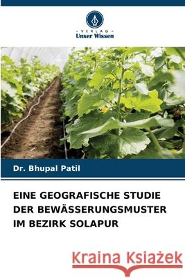 Eine Geografische Studie Der Bew?sserungsmuster Im Bezirk Solapur Bhupal Patil 9786207939688 Verlag Unser Wissen - książka