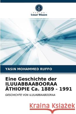 Eine Geschichte der ILUUABBAABOORAA ÄTHIOPIE Ca. 1889 - 1991 RUFFO, YASIN MOHAMMED 9786202759816 Verlag Unser Wissen - książka