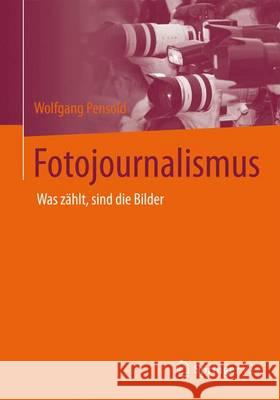 Eine Geschichte Des Fotojournalismus: Was Zählt, Sind Die Bilder Pensold, Wolfgang 9783658082963 Springer vs - książka
