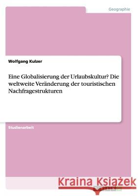 Eine Globalisierung der Urlaubskultur? Die weltweite Veränderung der touristischen Nachfragestrukturen Kulzer, Wolfgang 9783638832076 Grin Verlag - książka