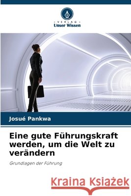 Eine gute Führungskraft werden, um die Welt zu verändern PANKWA, Josué 9786206833437 Verlag Unser Wissen - książka