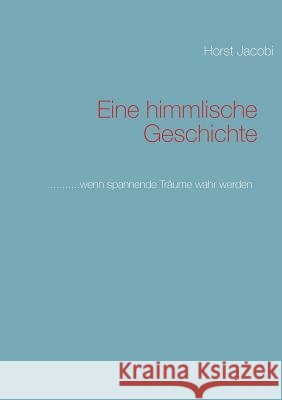 Eine himmlische Geschichte: ...........wenn spannende Träume wahr werden Horst Jacobi 9783848209880 Books on Demand - książka
