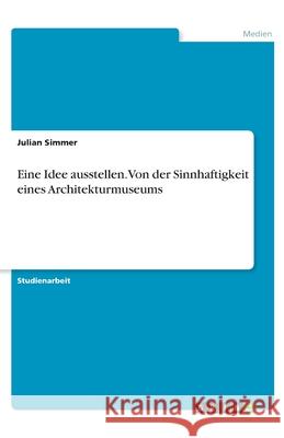 Eine Idee ausstellen. Von der Sinnhaftigkeit eines Architekturmuseums Julian Simmer 9783346264800 Grin Verlag - książka