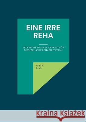 Eine irre Reha: Erlebnisse in einer Anstalt f?r medizinische Rehabilitation Paul-F Pauly 9783819252037 Bod - Books on Demand - książka