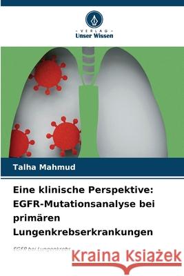 Eine klinische Perspektive: EGFR-Mutationsanalyse bei primären Lungenkrebserkrankungen Mahmud, Talha 9786208724221 Verlag Unser Wissen - książka