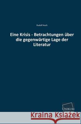 Eine Krisis - Betrachtungen Uber Die Gegenwartige Lage Der Literatur Huch, Rudolf 9783845741321 UNIKUM - książka