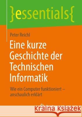 Eine Kurze Geschichte Der Technischen Informatik: Wie Ein Computer Funktioniert - Anschaulich Erkl?rt Peter Reichl 9783658411824 Springer Vieweg - książka