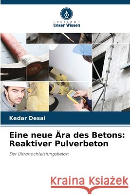 Eine neue Ära des Betons: Reaktiver Pulverbeton Desai, Kedar 9783639886412 Verlag Unser Wissen - książka