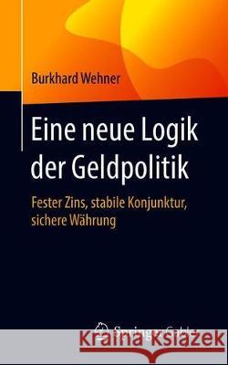 Eine Neue Logik Der Geldpolitik: Fester Zins, Stabile Konjunktur, Sichere Währung Wehner, Burkhard 9783658293642 Springer Gabler - książka