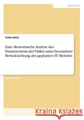 Eine ökonomische Analyse des Finanzsystems der Türkei unter besonderer Berücksichtung des geplanten EU-Beitritts Sahin, Fatih 9783838668130 Diplom.de - książka