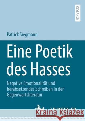 Eine Poetik des Hasses: Negative Emotionalität und herabsetzendes Schreiben in der Gegenwartsliteratur Siegmann, Patrick 9783662663202 J.B. Metzler - książka