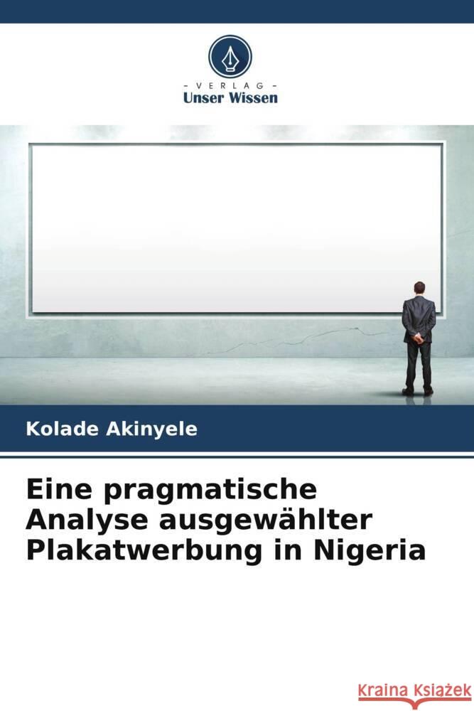 Eine pragmatische Analyse ausgewählter Plakatwerbung in Nigeria Akinyele, Kolade 9786208931247 Verlag Unser Wissen - książka