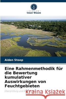 Eine Rahmenmethodik für die Bewertung kumulativer Auswirkungen von Feuchtgebieten Aiden Stoop 9786203604306 Verlag Unser Wissen - książka