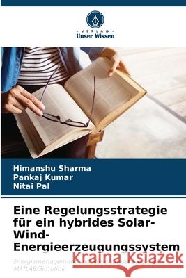 Eine Regelungsstrategie f?r ein hybrides Solar-Wind-Energieerzeugungssystem Himanshu Sharma Pankaj Kumar Nitai Pal 9786207550661 Verlag Unser Wissen - książka