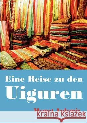 Eine Reise zu den Uiguren: Volksrepublik China, China, Uigur, Uiguren, Xinjiang, Uyghuren, Uyghur, Tibet, Mao, Mao Zedong, Folter, Zentralasien, Aydemir, Memet 9783833477393 Books on Demand - książka