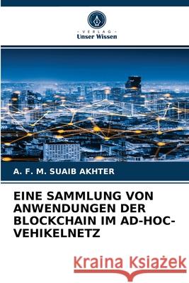 Eine Sammlung Von Anwendungen Der Blockchain Im Ad-Hoc-Vehikelnetz A F M Suaib Akhter 9786204067322 Verlag Unser Wissen - książka