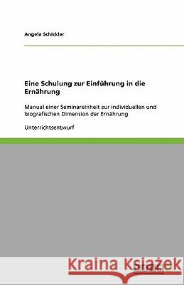 Eine Schulung zur Einführung in die Ernährung : Manual einer Seminareinheit zur individuellen und biografischen Dimension der Ernährung Angela Schickler 9783640550364 Grin Verlag - książka