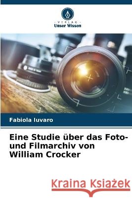 Eine Studie ?ber das Foto- und Filmarchiv von William Crocker Fabiola Iuvaro 9786205822463 Verlag Unser Wissen - książka