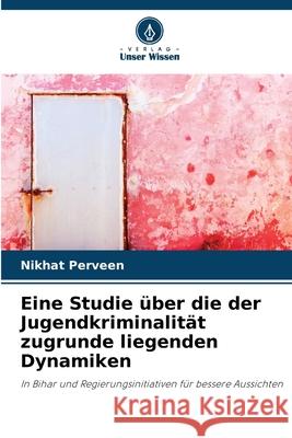 Eine Studie ?ber die der Jugendkriminalit?t zugrunde liegenden Dynamiken Nikhat Perveen 9786207789580 Verlag Unser Wissen - książka