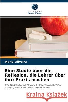 Eine Studie über die Reflexion, die Lehrer über ihre Praxis machen Maria Oliveira 9786204033433 Verlag Unser Wissen - książka