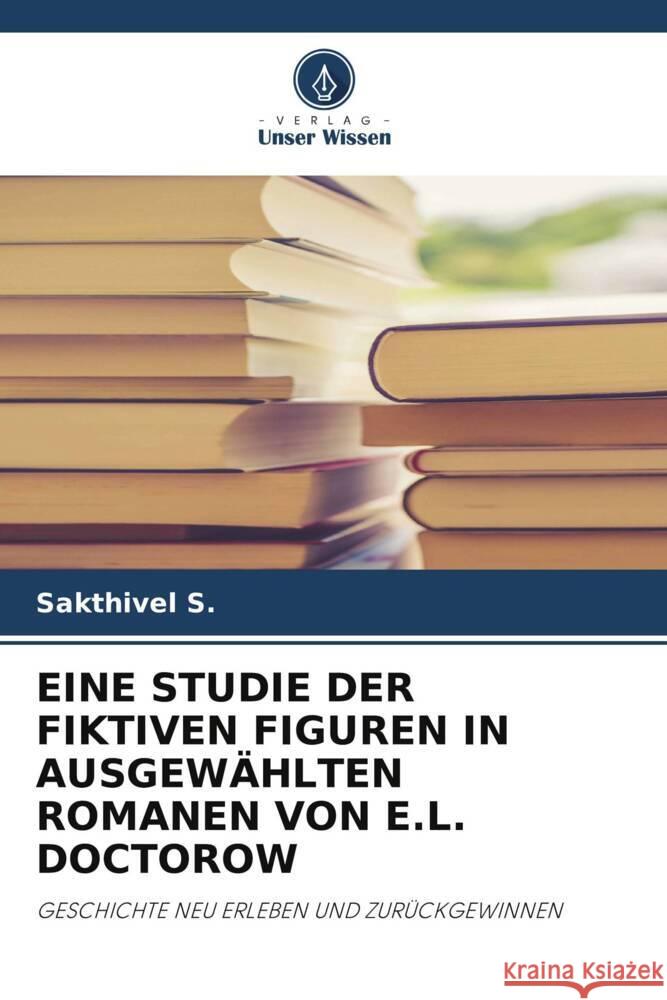 EINE STUDIE DER FIKTIVEN FIGUREN IN AUSGEWÄHLTEN ROMANEN VON E.L. DOCTOROW S., Sakthivel 9786207106455 Verlag Unser Wissen - książka