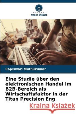 Eine Studie uber den elektronischen Handel im B2B-Bereich als Wirtschaftsfaktor in der Titan Precision Eng Rajeswari Muthukumar   9786205779569 Verlag Unser Wissen - książka