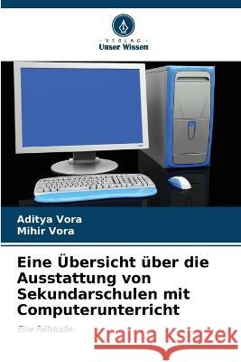 Eine UEbersicht uber die Ausstattung von Sekundarschulen mit Computerunterricht Aditya Vora Mihir Vora  9786205961445 Verlag Unser Wissen - książka