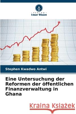 Eine Untersuchung der Reformen der öffentlichen Finanzverwaltung in Ghana Kwadwo Antwi, Stephen 9786209014994 Verlag Unser Wissen - książka