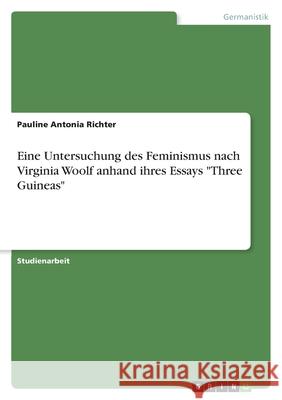 Eine Untersuchung des Feminismus nach Virginia Woolf anhand ihres Essays Three Guineas Pauline Antonia Richter 9783346173782 Grin Verlag - książka