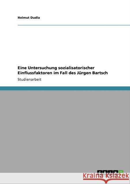 Eine Untersuchung sozialisatorischer Einflussfaktoren im Fall des Jürgen Bartsch Dudla, Helmut 9783640805716 Grin Verlag - książka
