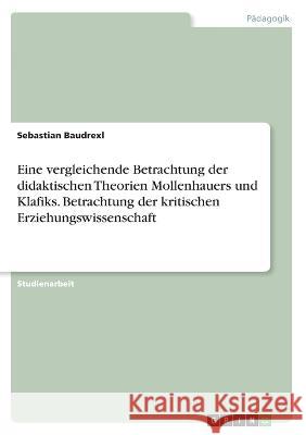 Eine vergleichende Betrachtung der didaktischen Theorien Mollenhauers und Klafiks. Betrachtung der kritischen Erziehungswissenschaft Sebastian Baudrexl 9783346629494 Grin Verlag - książka