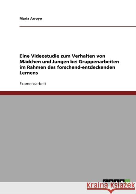 Eine Videostudie zum Verhalten von Mädchen und Jungen bei Gruppenarbeiten im Rahmen des forschend-entdeckenden Lernens Arroyo, Maria 9783638902588 Grin Verlag - książka