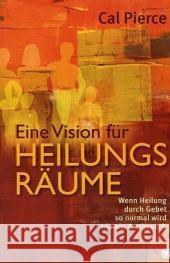 Eine Vision für Heilungsräume : Wenn Heilung durch Gebet so normal wird wie ein Arztbesuch. Die packende Geschichte der Wiedereröffnung der Heilunsräume von John G. Lake Pierce, Cal 9783936322545 GloryWorld-Medien - książka