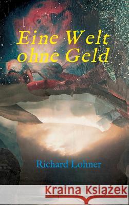 Eine Welt ohne Geld Richard Lohner 9783734541216 Tredition Gmbh - książka