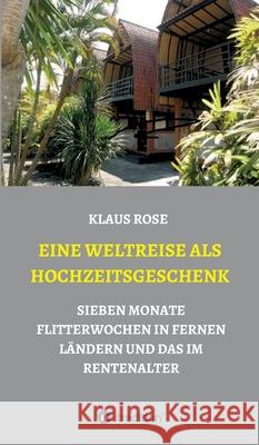 Eine Weltreise ALS Hochzeitsgeschenk: Sieben Monate Flitterwochen in Fernen Ländern Und Das Im Rentenalter Rose, Klaus 9783347040373 Tredition Gmbh - książka