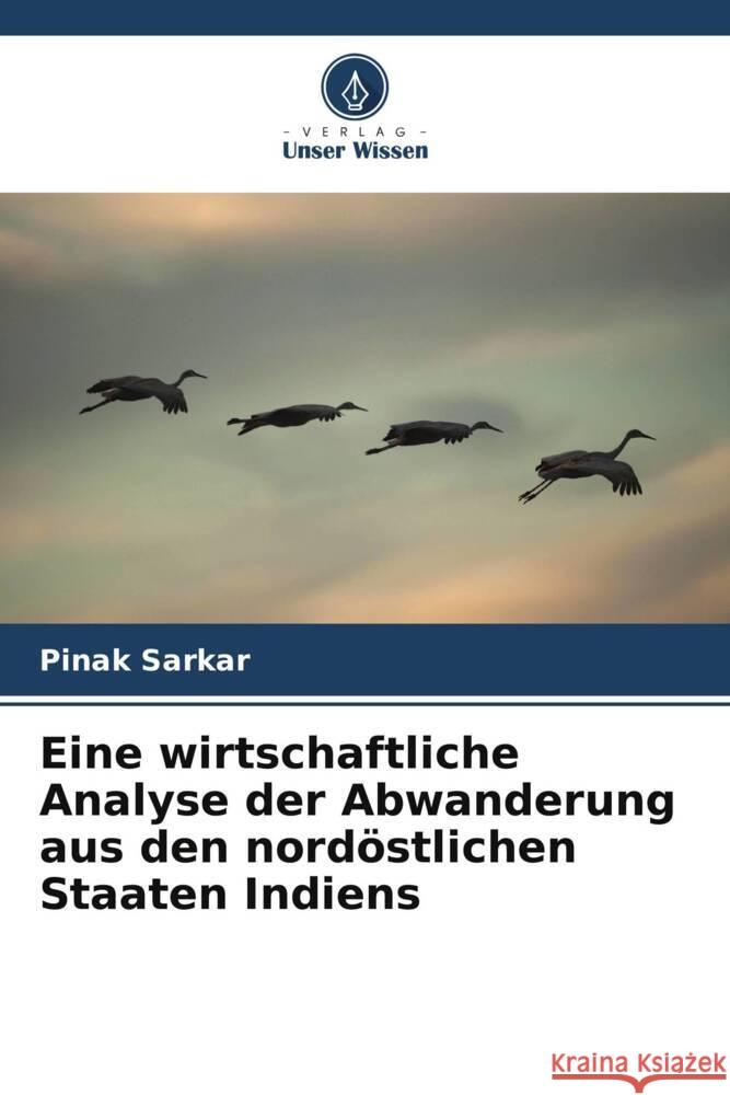 Eine wirtschaftliche Analyse der Abwanderung aus den nord?stlichen Staaten Indiens Pinak Sarkar 9786207495931 Verlag Unser Wissen - książka