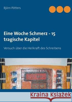 Eine Woche Schmerz - 15 tragische Kapitel: Versuch über die Heilkraft des Schreibens Pötters, Björn 9783837050615 Books on Demand - książka