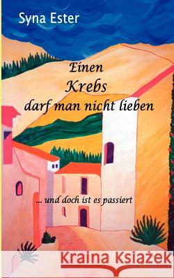 Einen Krebs darf man nicht lieben: ... und doch ist es passiert Ester, Syna 9783837055818 Books on Demand - książka