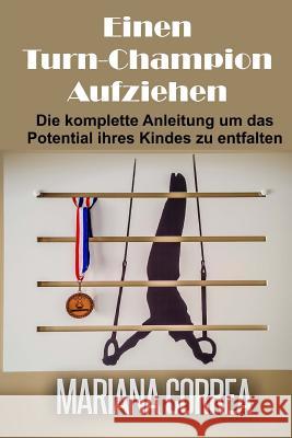 Einen Turn-Champion Aufziehen: Die komplette Anleitung um das Potential ihres Kindes zu entfalten Correa, Mariana 9781507641101 Createspace - książka