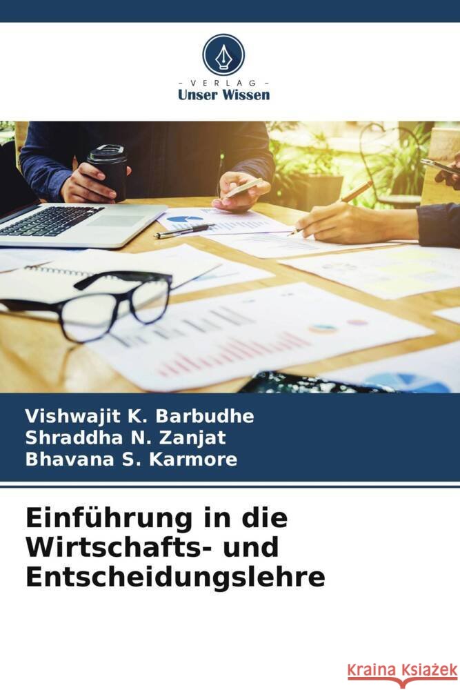 Einf?hrung in die Wirtschafts- und Entscheidungslehre Vishwajit K. Barbudhe Shraddha N. Zanjat Bhavana S. Karmore 9786207973828 Verlag Unser Wissen - książka