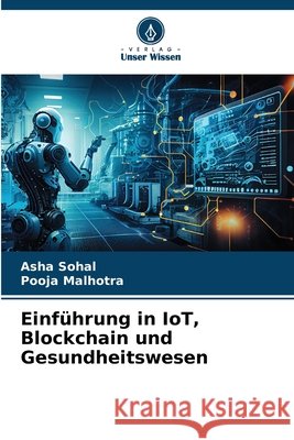 Einf?hrung in IoT, Blockchain und Gesundheitswesen Asha Sohal Pooja Malhotra 9786207541126 Verlag Unser Wissen - książka